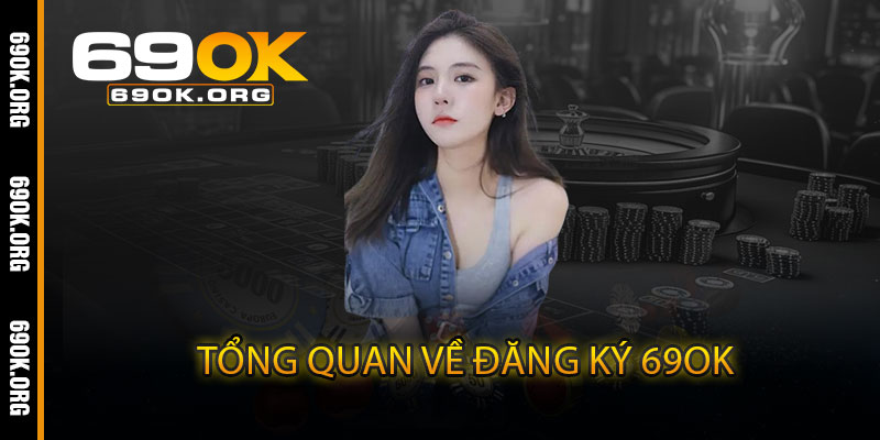 Tổng Quan Về Đăng Ký 69OK