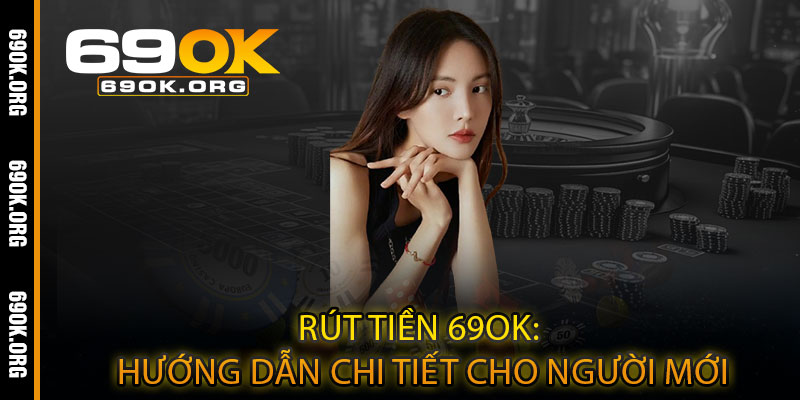 Rút tiền 69OK: Hướng dẫn chi tiết cho người mới