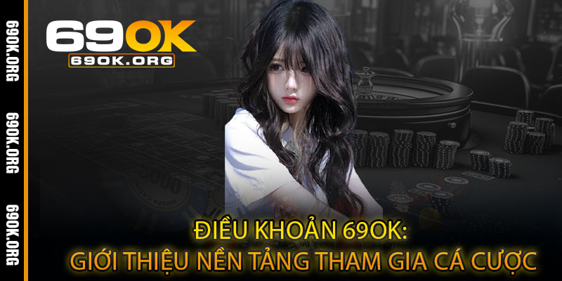 Điều Khoản 69OK: Giới Thiệu Nền Tảng Tham Gia Cá Cược