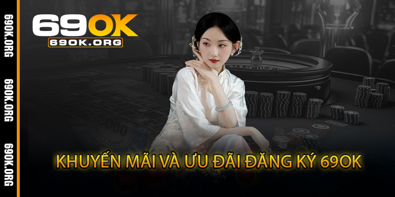 Khuyến Mãi Và Ưu Đãi Đăng Ký 69OK