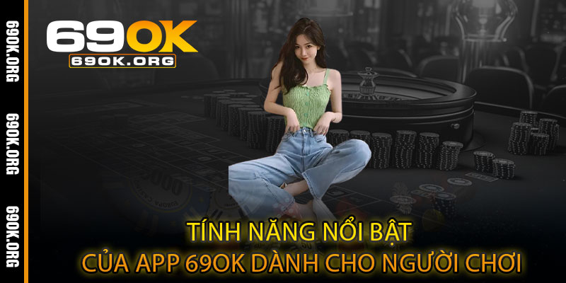 Tính năng nổi bật của App 69OK dành cho người chơi