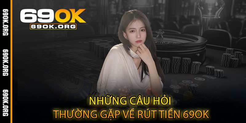 Những câu hỏi thường gặp về rút tiền 69OK