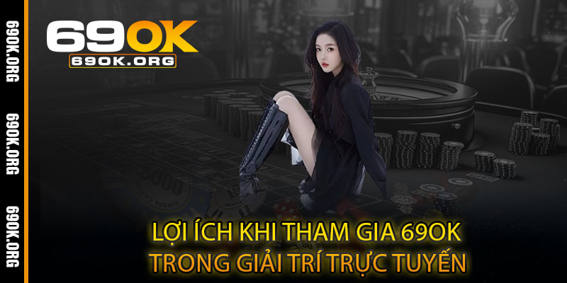 Lợi Ích Khi Tham Gia 69OK Trong Giải Trí Trực Tuyến