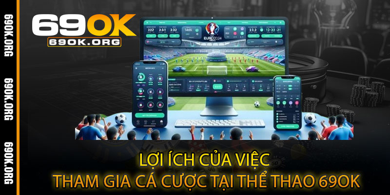 Lợi ích của việc tham gia cá cược tại Thể Thao 69OK